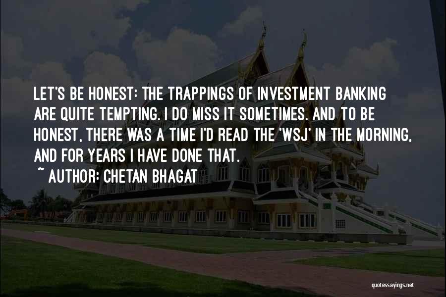 Chetan Bhagat Quotes: Let's Be Honest: The Trappings Of Investment Banking Are Quite Tempting. I Do Miss It Sometimes. And To Be Honest,