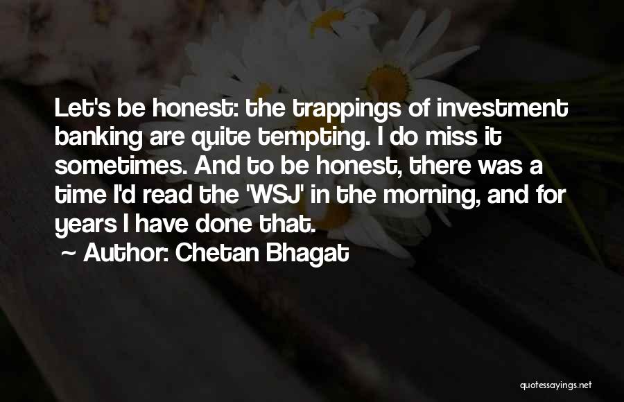Chetan Bhagat Quotes: Let's Be Honest: The Trappings Of Investment Banking Are Quite Tempting. I Do Miss It Sometimes. And To Be Honest,