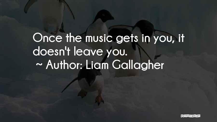 Liam Gallagher Quotes: Once The Music Gets In You, It Doesn't Leave You.