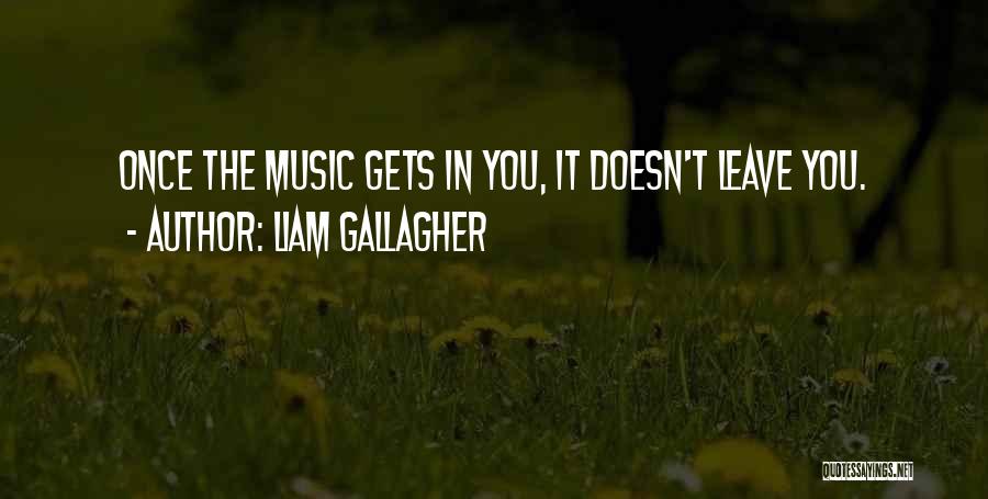 Liam Gallagher Quotes: Once The Music Gets In You, It Doesn't Leave You.