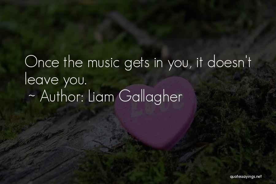 Liam Gallagher Quotes: Once The Music Gets In You, It Doesn't Leave You.