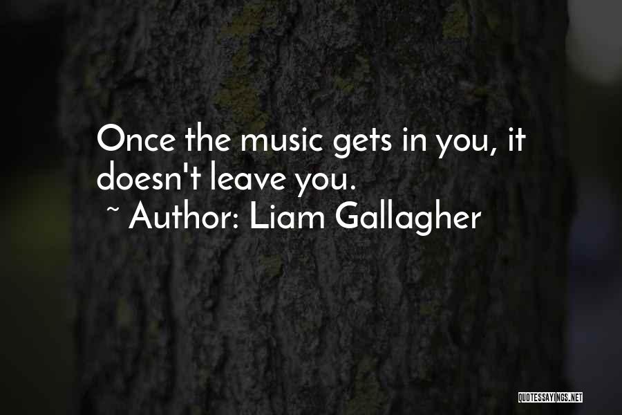 Liam Gallagher Quotes: Once The Music Gets In You, It Doesn't Leave You.