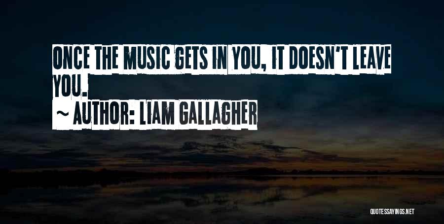 Liam Gallagher Quotes: Once The Music Gets In You, It Doesn't Leave You.