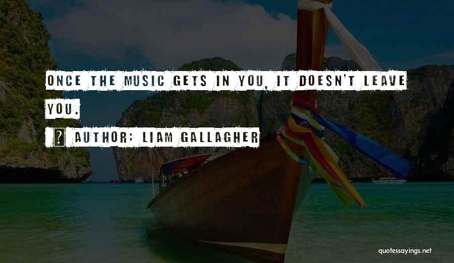 Liam Gallagher Quotes: Once The Music Gets In You, It Doesn't Leave You.