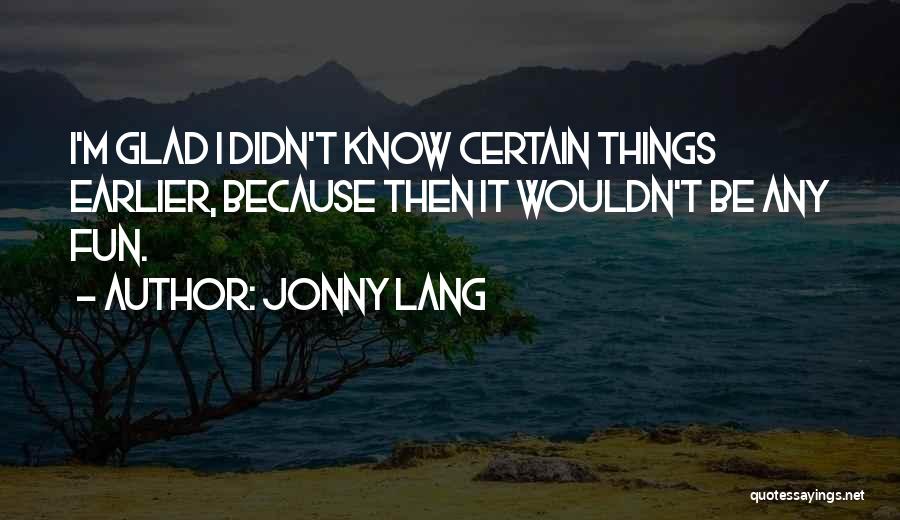 Jonny Lang Quotes: I'm Glad I Didn't Know Certain Things Earlier, Because Then It Wouldn't Be Any Fun.
