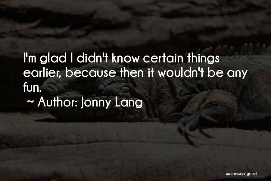 Jonny Lang Quotes: I'm Glad I Didn't Know Certain Things Earlier, Because Then It Wouldn't Be Any Fun.