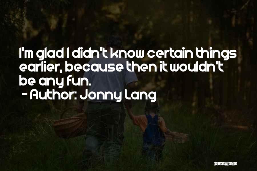 Jonny Lang Quotes: I'm Glad I Didn't Know Certain Things Earlier, Because Then It Wouldn't Be Any Fun.