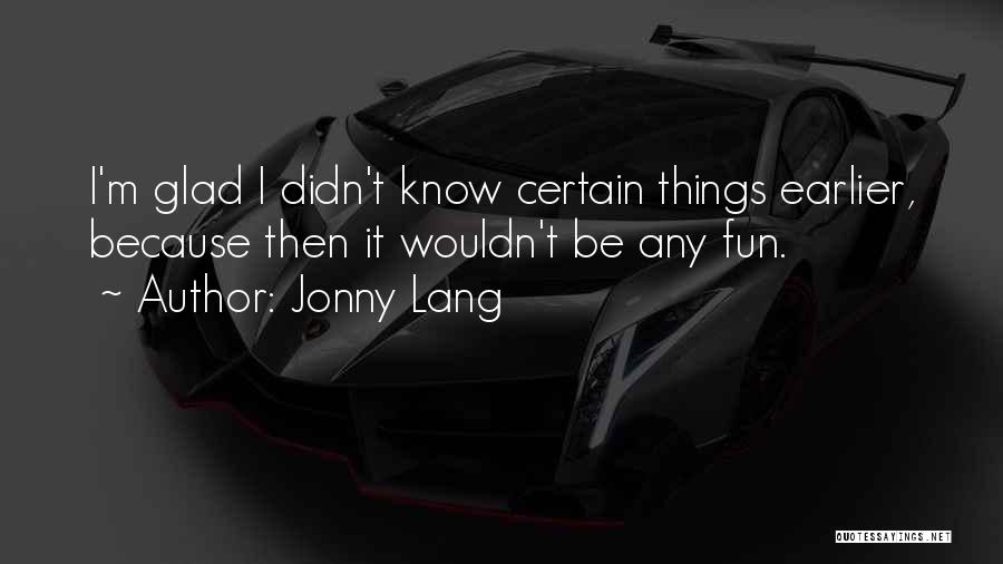 Jonny Lang Quotes: I'm Glad I Didn't Know Certain Things Earlier, Because Then It Wouldn't Be Any Fun.