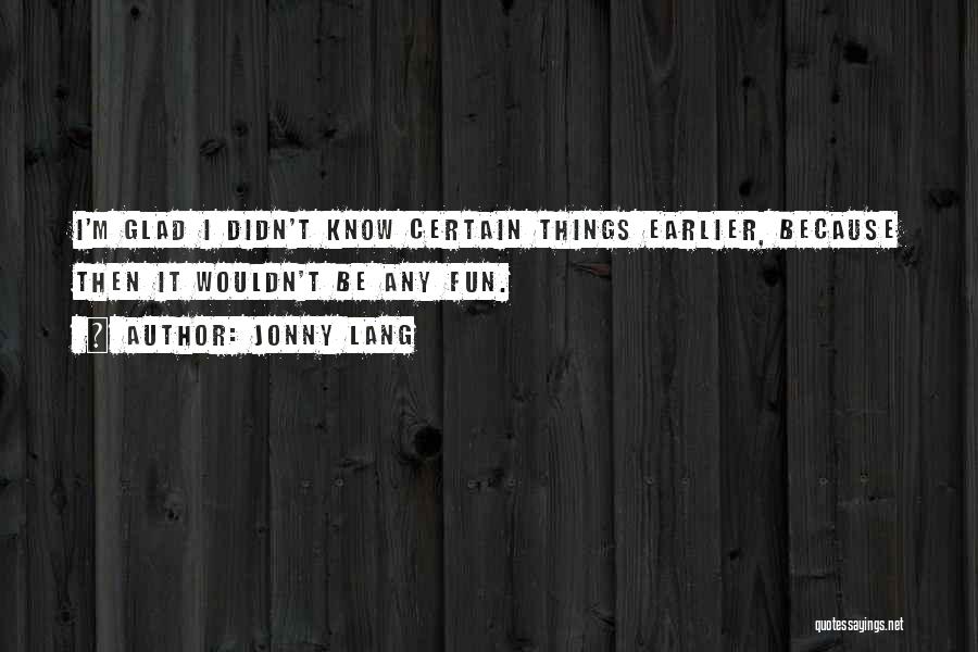 Jonny Lang Quotes: I'm Glad I Didn't Know Certain Things Earlier, Because Then It Wouldn't Be Any Fun.