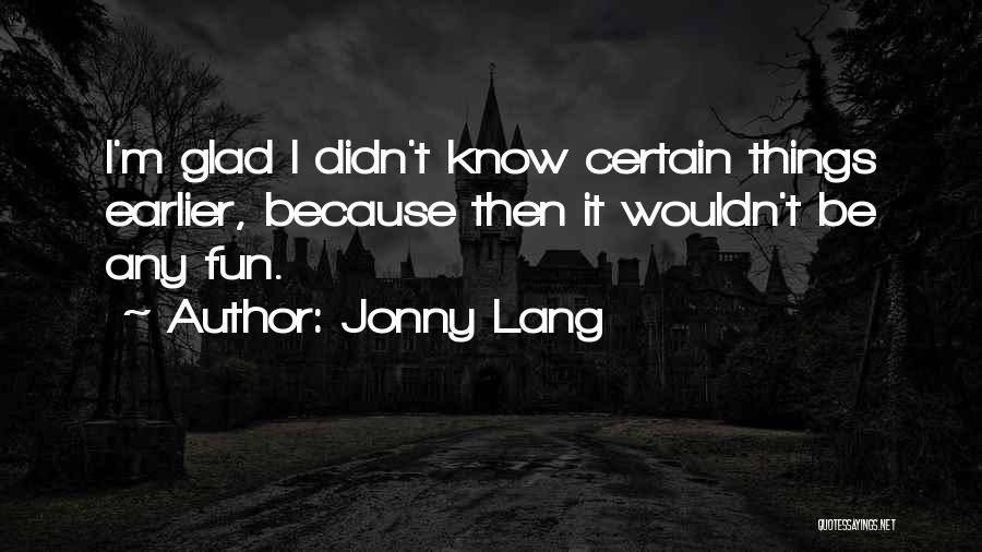 Jonny Lang Quotes: I'm Glad I Didn't Know Certain Things Earlier, Because Then It Wouldn't Be Any Fun.