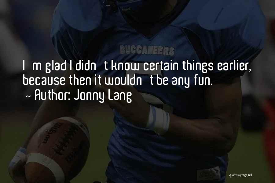 Jonny Lang Quotes: I'm Glad I Didn't Know Certain Things Earlier, Because Then It Wouldn't Be Any Fun.