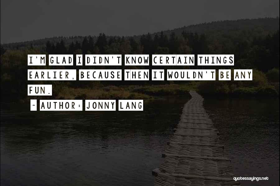 Jonny Lang Quotes: I'm Glad I Didn't Know Certain Things Earlier, Because Then It Wouldn't Be Any Fun.