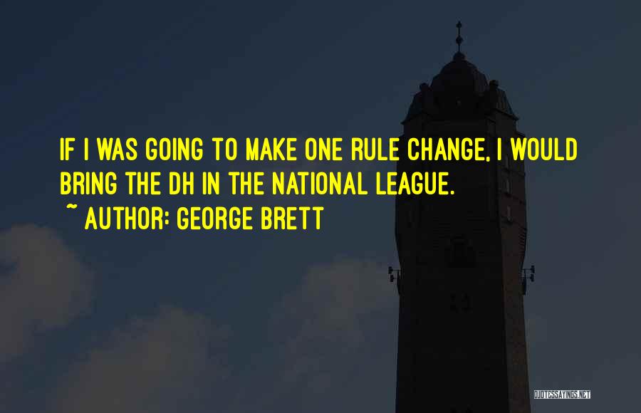 George Brett Quotes: If I Was Going To Make One Rule Change, I Would Bring The Dh In The National League.