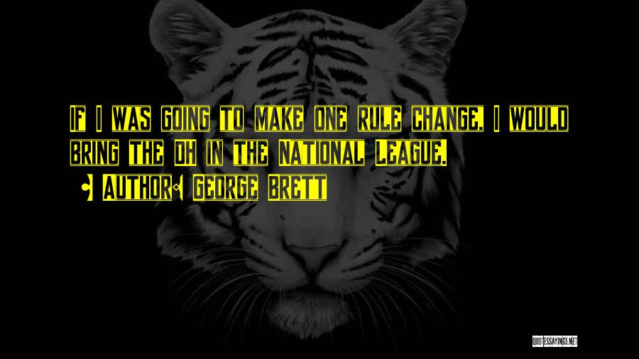 George Brett Quotes: If I Was Going To Make One Rule Change, I Would Bring The Dh In The National League.