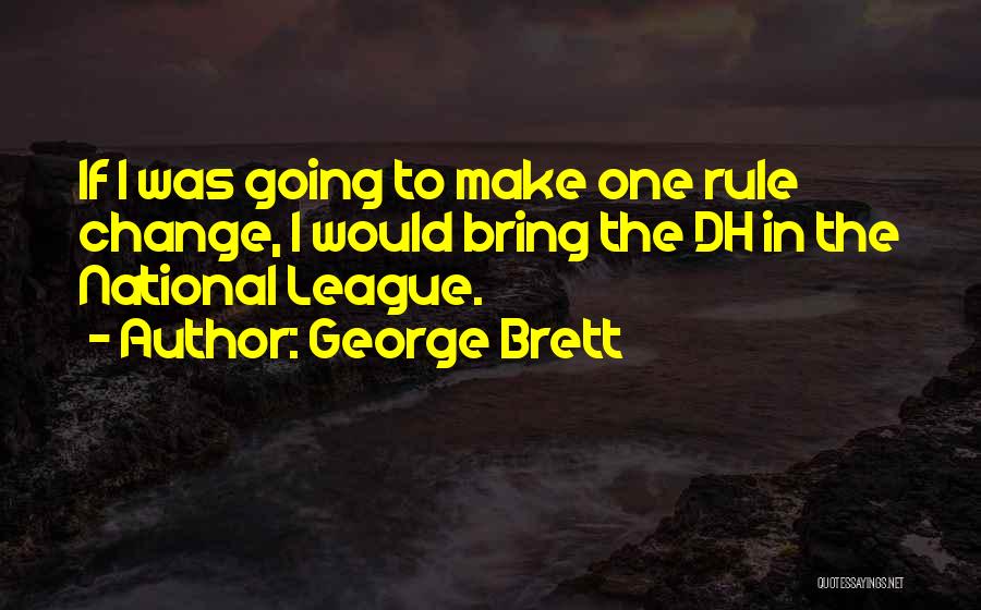 George Brett Quotes: If I Was Going To Make One Rule Change, I Would Bring The Dh In The National League.