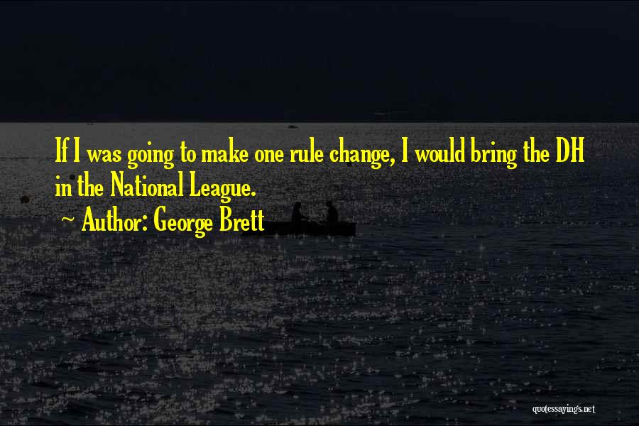 George Brett Quotes: If I Was Going To Make One Rule Change, I Would Bring The Dh In The National League.