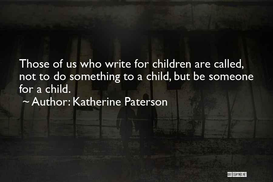 Katherine Paterson Quotes: Those Of Us Who Write For Children Are Called, Not To Do Something To A Child, But Be Someone For