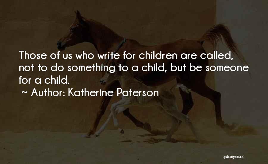 Katherine Paterson Quotes: Those Of Us Who Write For Children Are Called, Not To Do Something To A Child, But Be Someone For