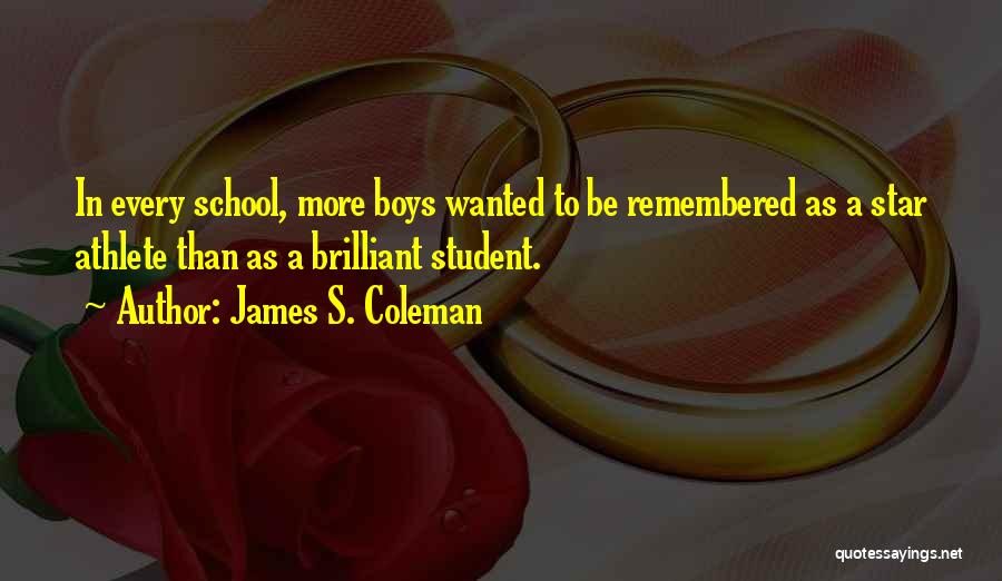 James S. Coleman Quotes: In Every School, More Boys Wanted To Be Remembered As A Star Athlete Than As A Brilliant Student.