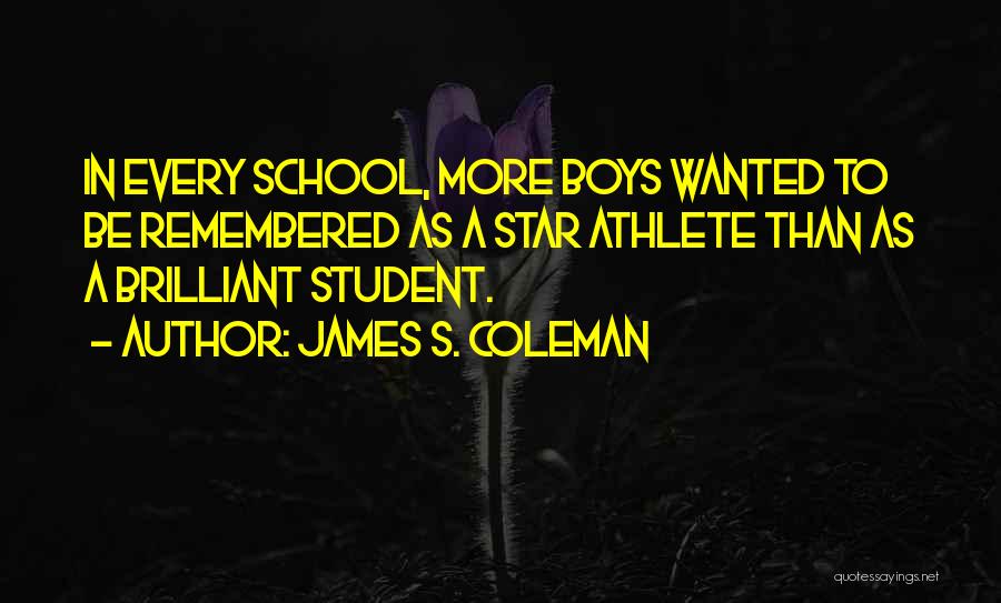 James S. Coleman Quotes: In Every School, More Boys Wanted To Be Remembered As A Star Athlete Than As A Brilliant Student.