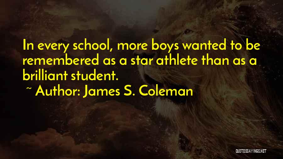 James S. Coleman Quotes: In Every School, More Boys Wanted To Be Remembered As A Star Athlete Than As A Brilliant Student.