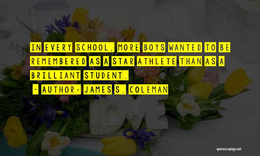 James S. Coleman Quotes: In Every School, More Boys Wanted To Be Remembered As A Star Athlete Than As A Brilliant Student.