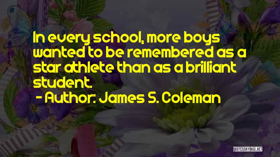 James S. Coleman Quotes: In Every School, More Boys Wanted To Be Remembered As A Star Athlete Than As A Brilliant Student.