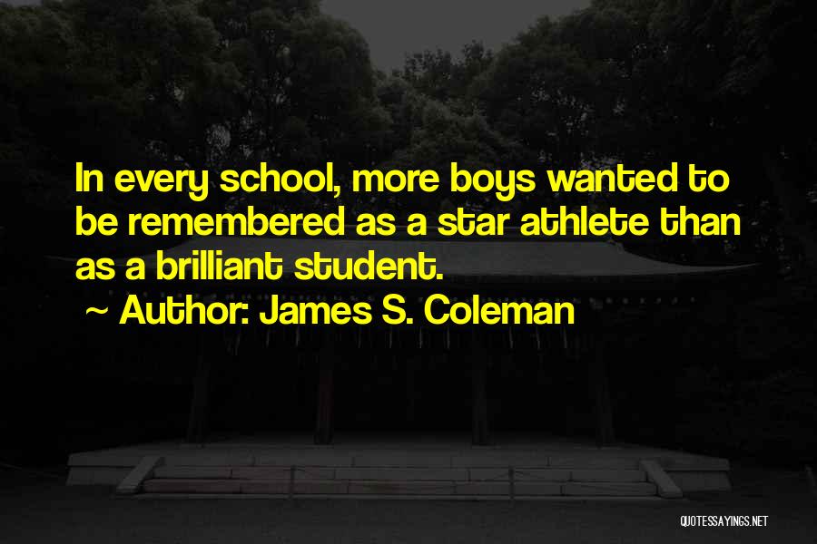 James S. Coleman Quotes: In Every School, More Boys Wanted To Be Remembered As A Star Athlete Than As A Brilliant Student.