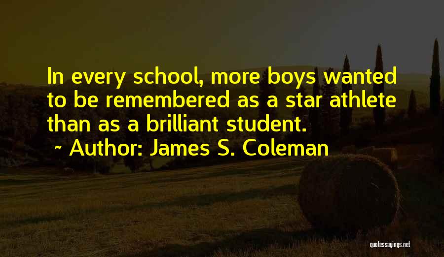 James S. Coleman Quotes: In Every School, More Boys Wanted To Be Remembered As A Star Athlete Than As A Brilliant Student.