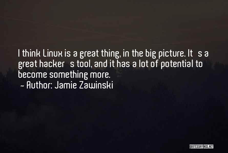 Jamie Zawinski Quotes: I Think Linux Is A Great Thing, In The Big Picture. It's A Great Hacker's Tool, And It Has A