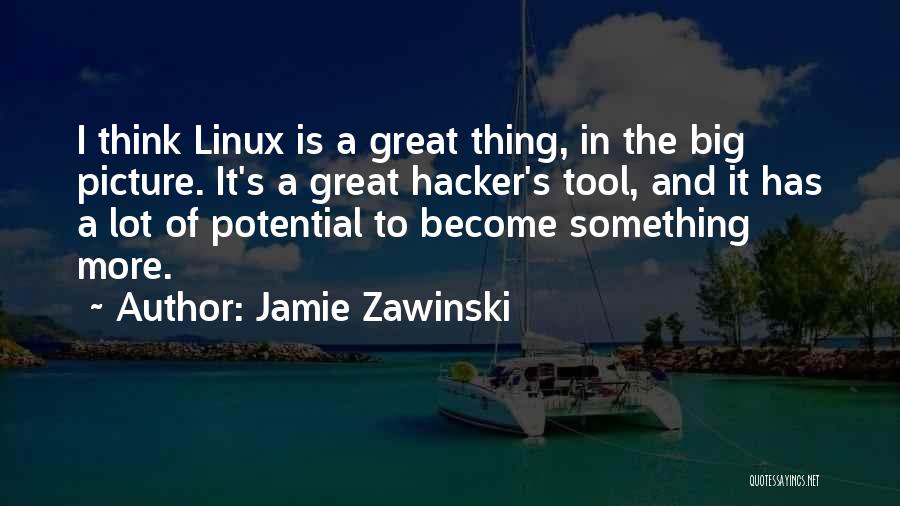 Jamie Zawinski Quotes: I Think Linux Is A Great Thing, In The Big Picture. It's A Great Hacker's Tool, And It Has A