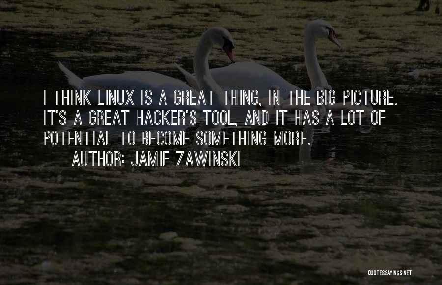 Jamie Zawinski Quotes: I Think Linux Is A Great Thing, In The Big Picture. It's A Great Hacker's Tool, And It Has A