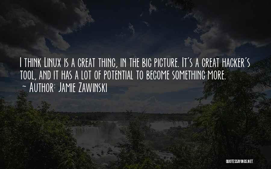 Jamie Zawinski Quotes: I Think Linux Is A Great Thing, In The Big Picture. It's A Great Hacker's Tool, And It Has A