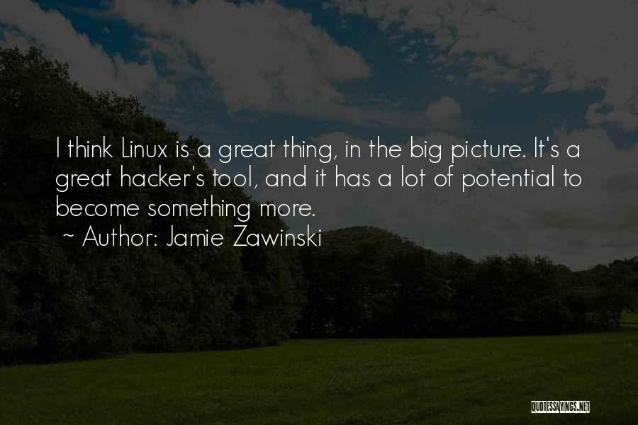 Jamie Zawinski Quotes: I Think Linux Is A Great Thing, In The Big Picture. It's A Great Hacker's Tool, And It Has A