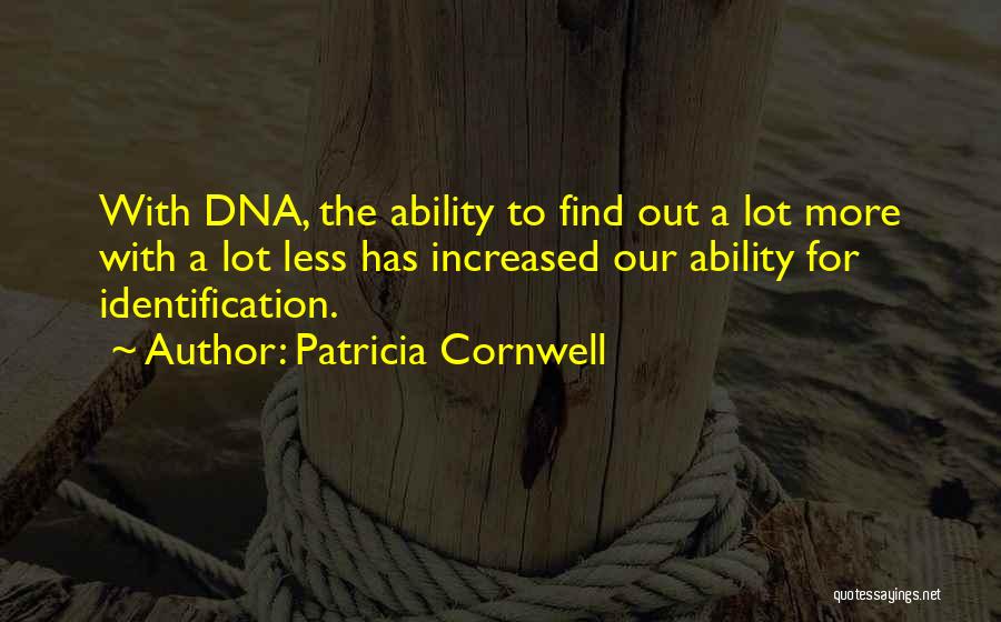 Patricia Cornwell Quotes: With Dna, The Ability To Find Out A Lot More With A Lot Less Has Increased Our Ability For Identification.