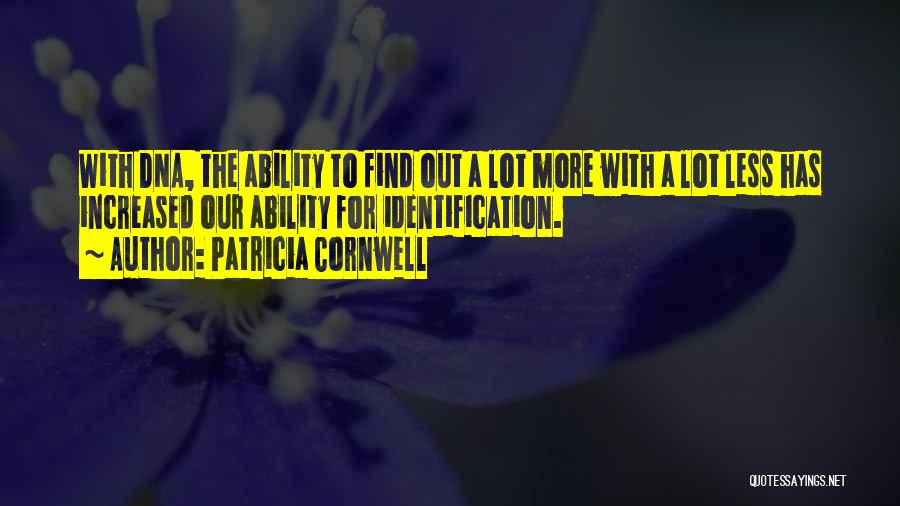 Patricia Cornwell Quotes: With Dna, The Ability To Find Out A Lot More With A Lot Less Has Increased Our Ability For Identification.