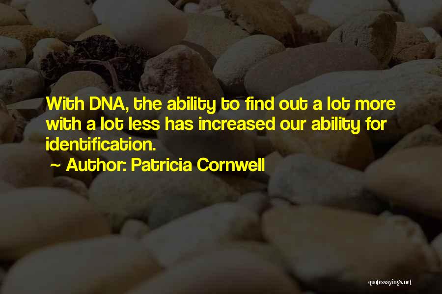 Patricia Cornwell Quotes: With Dna, The Ability To Find Out A Lot More With A Lot Less Has Increased Our Ability For Identification.