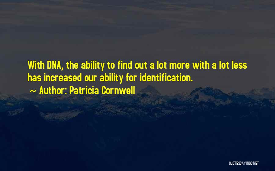 Patricia Cornwell Quotes: With Dna, The Ability To Find Out A Lot More With A Lot Less Has Increased Our Ability For Identification.