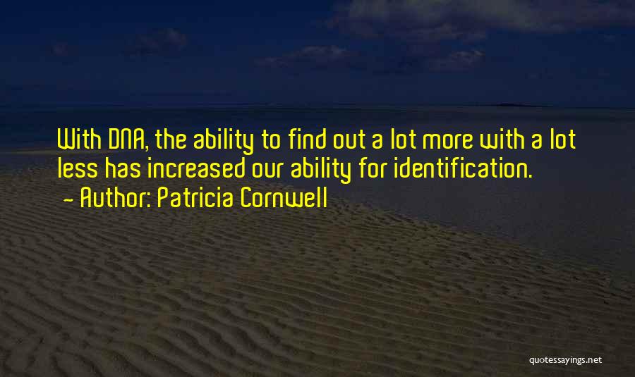 Patricia Cornwell Quotes: With Dna, The Ability To Find Out A Lot More With A Lot Less Has Increased Our Ability For Identification.