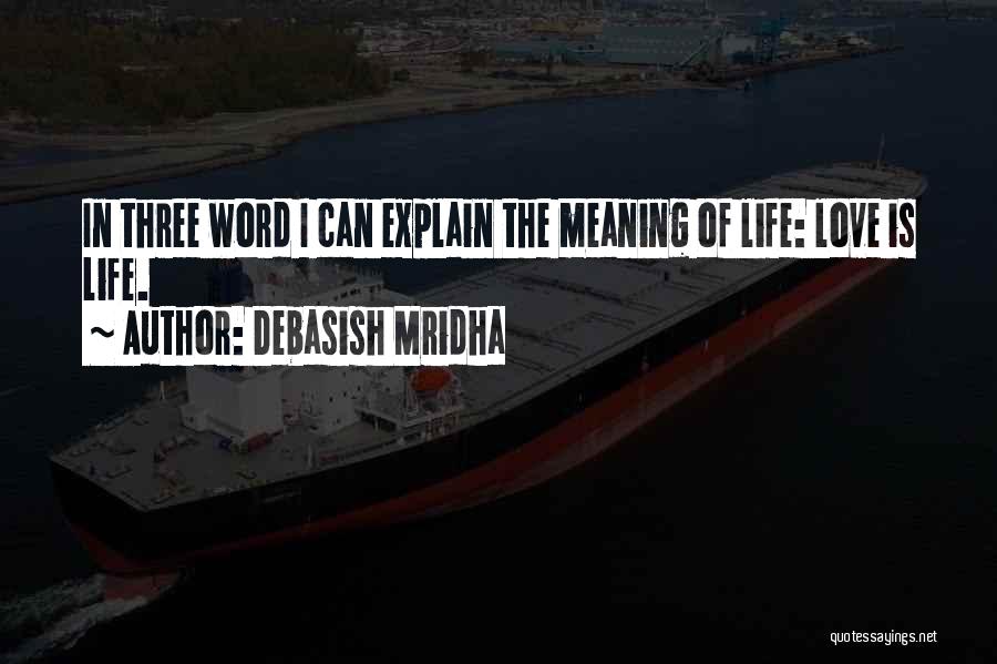 Debasish Mridha Quotes: In Three Word I Can Explain The Meaning Of Life: Love Is Life.