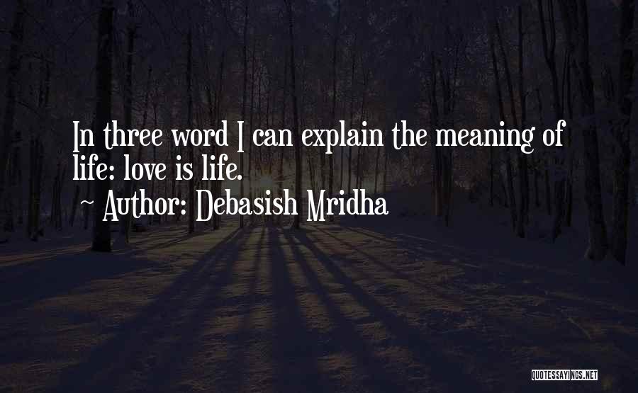 Debasish Mridha Quotes: In Three Word I Can Explain The Meaning Of Life: Love Is Life.