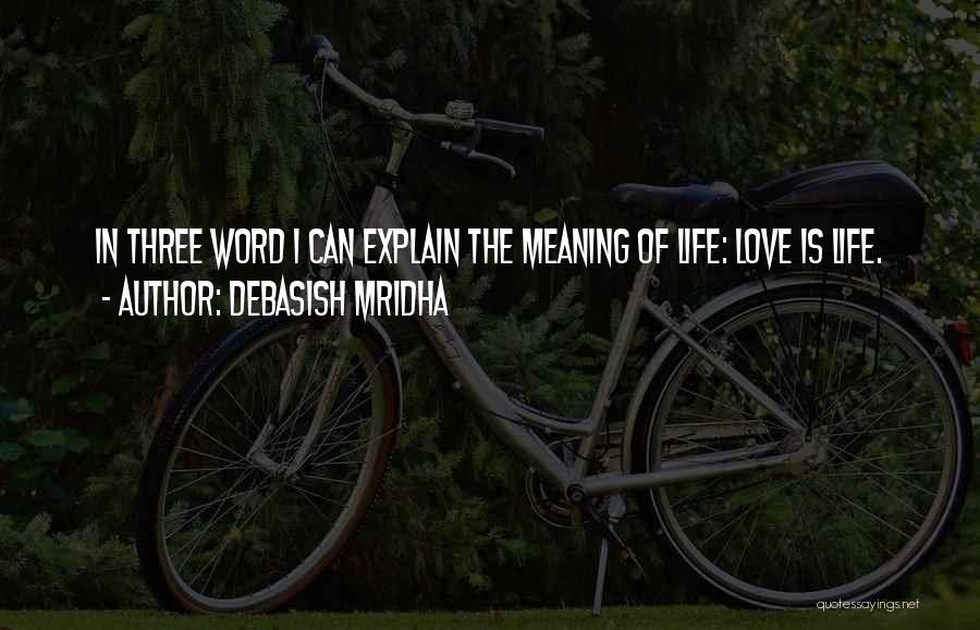 Debasish Mridha Quotes: In Three Word I Can Explain The Meaning Of Life: Love Is Life.