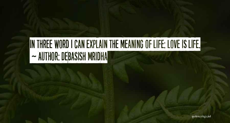 Debasish Mridha Quotes: In Three Word I Can Explain The Meaning Of Life: Love Is Life.