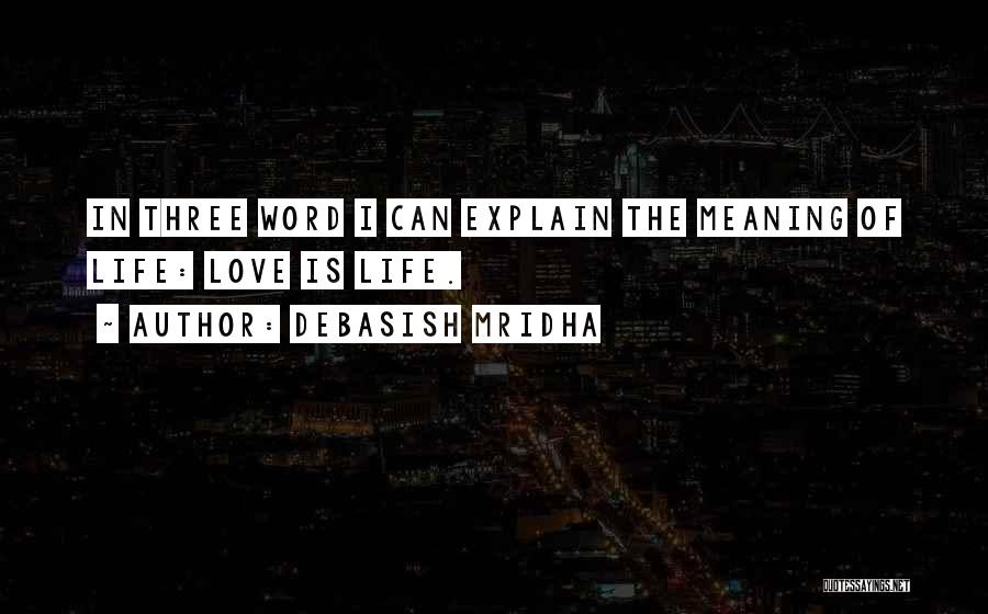 Debasish Mridha Quotes: In Three Word I Can Explain The Meaning Of Life: Love Is Life.