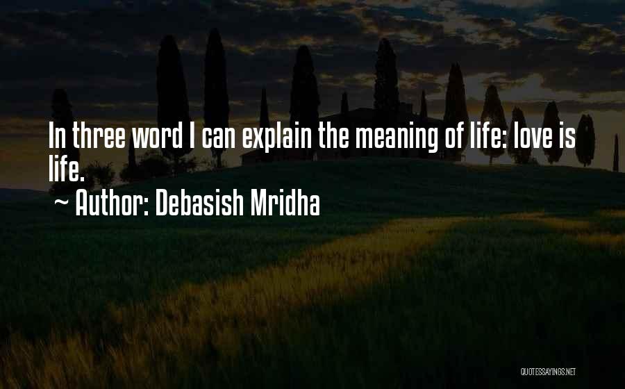 Debasish Mridha Quotes: In Three Word I Can Explain The Meaning Of Life: Love Is Life.