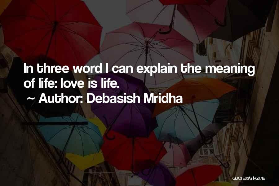 Debasish Mridha Quotes: In Three Word I Can Explain The Meaning Of Life: Love Is Life.