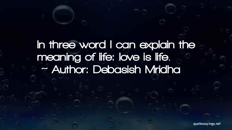 Debasish Mridha Quotes: In Three Word I Can Explain The Meaning Of Life: Love Is Life.