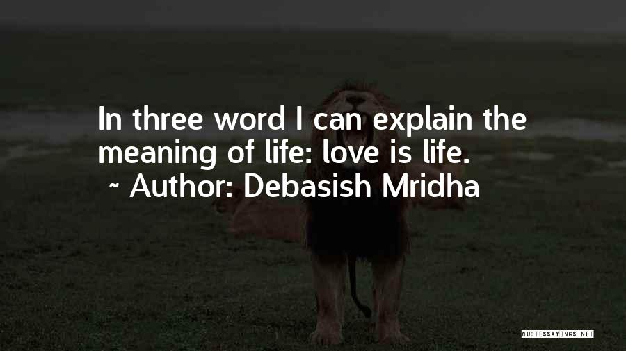 Debasish Mridha Quotes: In Three Word I Can Explain The Meaning Of Life: Love Is Life.