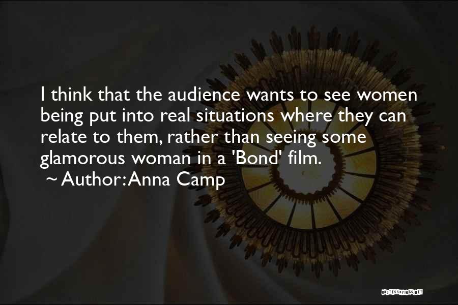 Anna Camp Quotes: I Think That The Audience Wants To See Women Being Put Into Real Situations Where They Can Relate To Them,