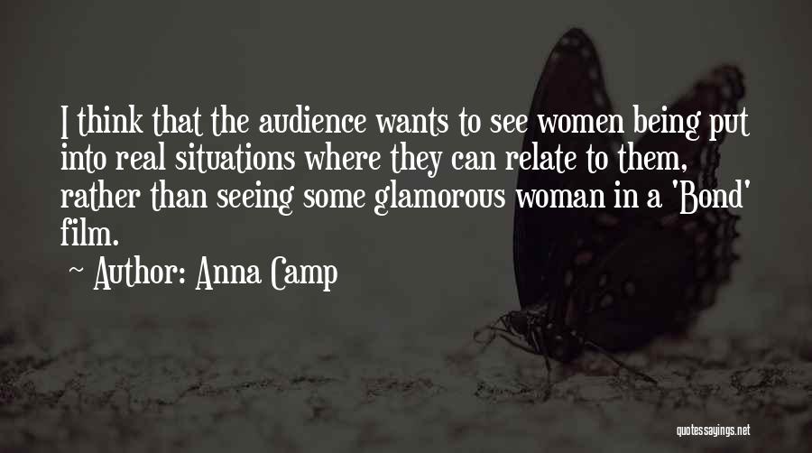 Anna Camp Quotes: I Think That The Audience Wants To See Women Being Put Into Real Situations Where They Can Relate To Them,